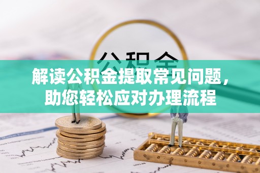 阜阳解读公积金提取常见问题，助您轻松应对办理流程