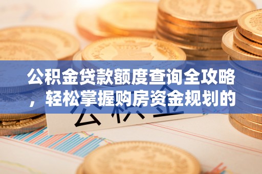 阜阳公积金贷款额度查询全攻略，轻松掌握购房资金规划的关键