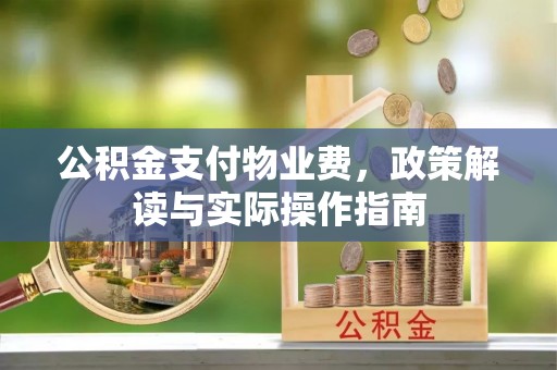 阜阳公积金支付物业费，政策解读与实际操作指南