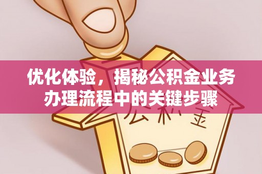 阜阳优化体验，揭秘公积金业务办理流程中的关键步骤