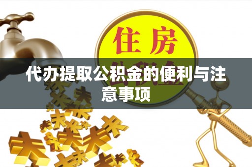 阜阳代办提取公积金的便利与注意事项