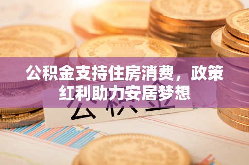 阜阳公积金支持住房消费，政策红利助力安居梦想