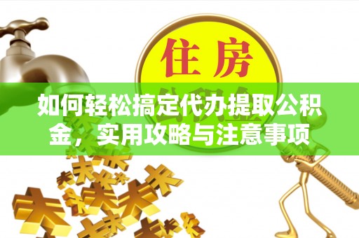 阜阳如何轻松搞定代办提取公积金，实用攻略与注意事项