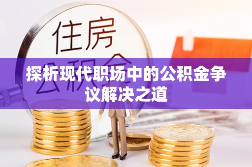 阜阳探析现代职场中的公积金争议解决之道