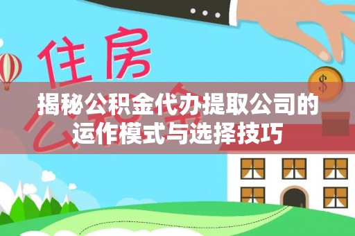 阜阳揭秘公积金代办提取公司的运作模式与选择技巧