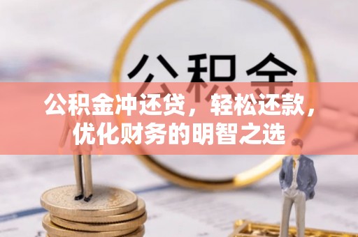 阜阳公积金冲还贷，轻松还款，优化财务的明智之选