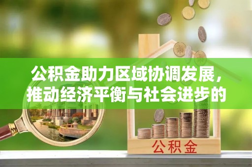 阜阳公积金助力区域协调发展，推动经济平衡与社会进步的新引擎