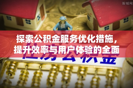 阜阳探索公积金服务优化措施，提升效率与用户体验的全面解析