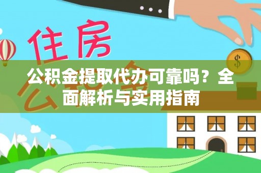 阜阳公积金提取代办可靠吗？全面解析与实用指南