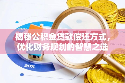 阜阳揭秘公积金贷款偿还方式，优化财务规划的智慧之选
