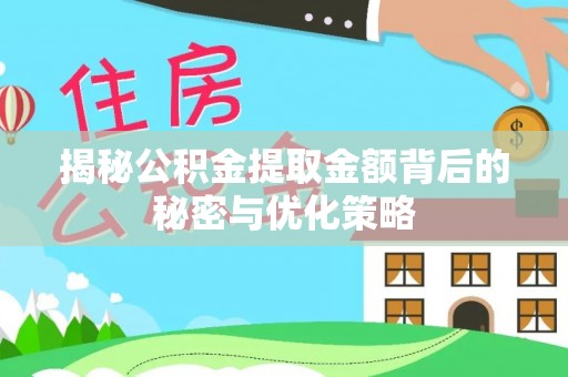 阜阳揭秘公积金提取金额背后的秘密与优化策略