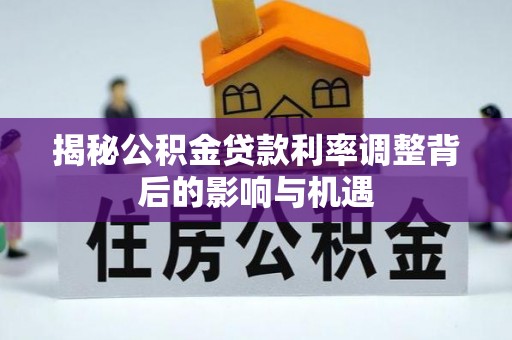 阜阳揭秘公积金贷款利率调整背后的影响与机遇