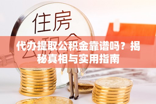 阜阳代办提取公积金靠谱吗？揭秘真相与实用指南