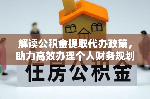 阜阳解读公积金提取代办政策，助力高效办理个人财务规划