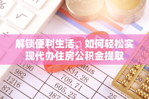 阜阳解锁便利生活，如何轻松实现代办住房公积金提取