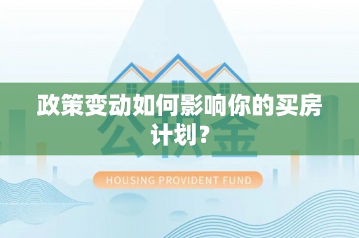 阜阳政策变动如何影响你的买房计划？