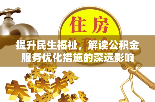 阜阳提升民生福祉，解读公积金服务优化措施的深远影响