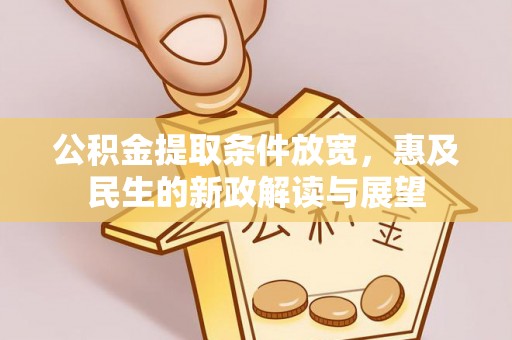 阜阳公积金提取条件放宽，惠及民生的新政解读与展望