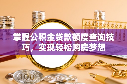 阜阳掌握公积金贷款额度查询技巧，实现轻松购房梦想