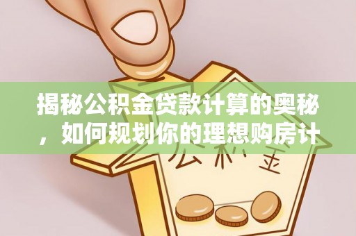 阜阳揭秘公积金贷款计算的奥秘，如何规划你的理想购房计划