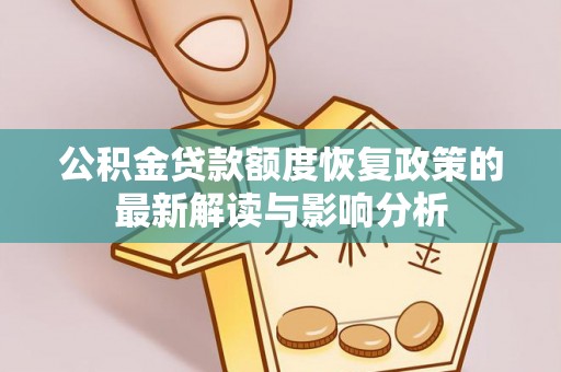 阜阳公积金贷款额度恢复政策的最新解读与影响分析