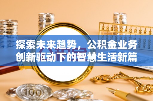 阜阳探索未来趋势，公积金业务创新驱动下的智慧生活新篇章