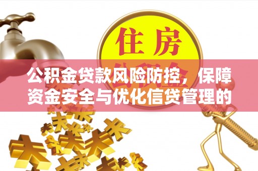 阜阳公积金贷款风险防控，保障资金安全与优化信贷管理的关键策略