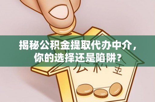 阜阳揭秘公积金提取代办中介，你的选择还是陷阱？