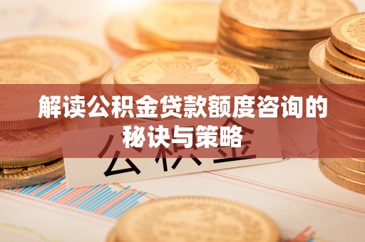 阜阳解读公积金贷款额度咨询的秘诀与策略