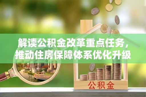 阜阳解读公积金改革重点任务，推动住房保障体系优化升级