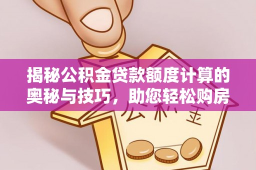 阜阳揭秘公积金贷款额度计算的奥秘与技巧，助您轻松购房