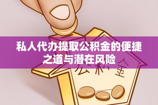 阜阳私人代办提取公积金的便捷之道与潜在风险