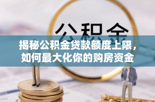 阜阳揭秘公积金贷款额度上限，如何最大化你的购房资金