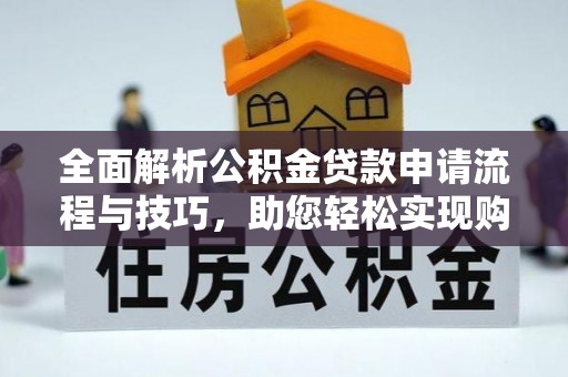 阜阳全面解析公积金贷款申请流程与技巧，助您轻松实现购房梦想
