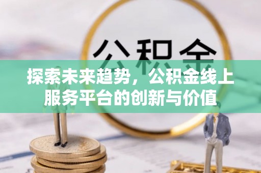阜阳探索未来趋势，公积金线上服务平台的创新与价值