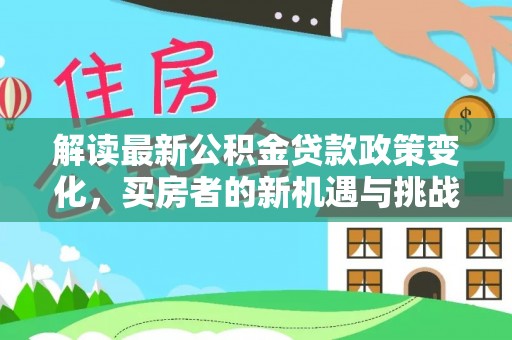 阜阳解读最新公积金贷款政策变化，买房者的新机遇与挑战