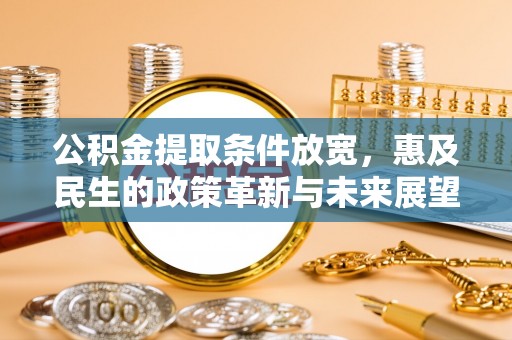 阜阳公积金提取条件放宽，惠及民生的政策革新与未来展望