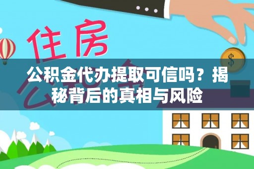 阜阳公积金代办提取可信吗？揭秘背后的真相与风险