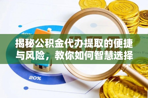 阜阳揭秘公积金代办提取的便捷与风险，教你如何智慧选择