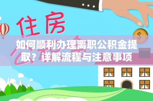 阜阳如何顺利办理离职公积金提取？详解流程与注意事项
