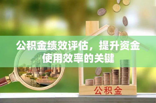 阜阳公积金绩效评估，提升资金使用效率的关键