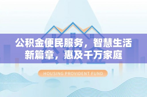 阜阳公积金便民服务，智慧生活新篇章，惠及千万家庭