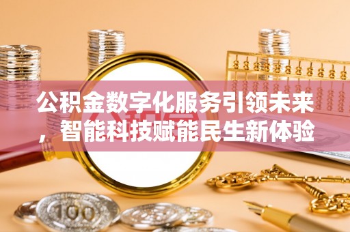 阜阳公积金数字化服务引领未来，智能科技赋能民生新体验