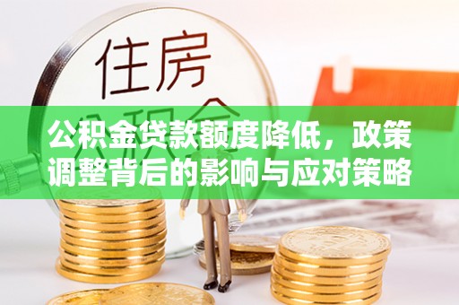 阜阳公积金贷款额度降低，政策调整背后的影响与应对策略