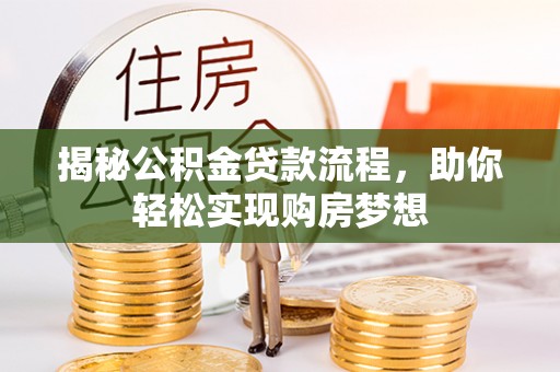 阜阳揭秘公积金贷款流程，助你轻松实现购房梦想