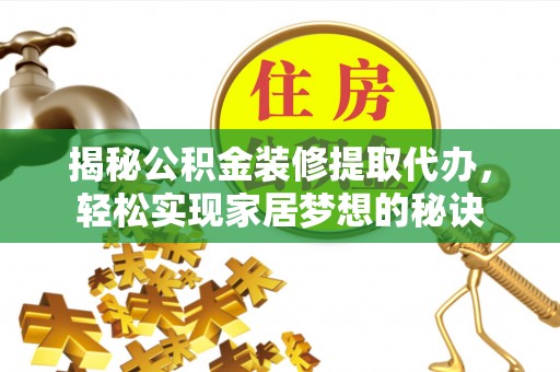 阜阳揭秘公积金装修提取代办，轻松实现家居梦想的秘诀