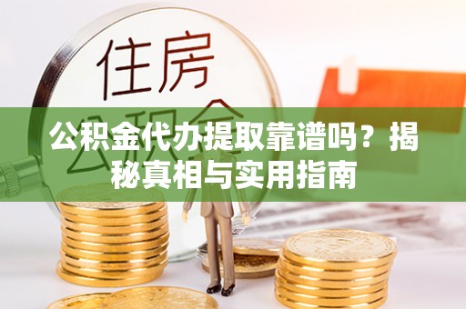 阜阳公积金代办提取靠谱吗？揭秘真相与实用指南