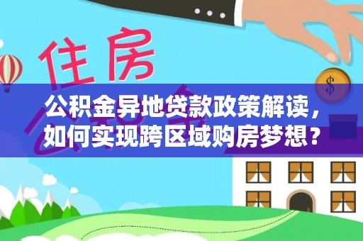 阜阳公积金异地贷款政策解读，如何实现跨区域购房梦想？