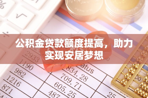 阜阳公积金贷款额度提高，助力实现安居梦想