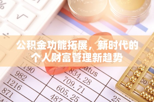 阜阳公积金功能拓展，新时代的个人财富管理新趋势